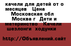 качели для детей от о месяцев › Цена ­ 1 500 - Московская обл., Москва г. Дети и материнство » Качели, шезлонги, ходунки   